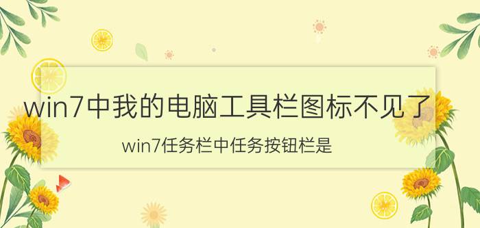 win7中我的电脑工具栏图标不见了 win7任务栏中任务按钮栏是？